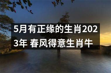 <h3>5月有正缘的生肖2025年 春风得意生肖牛