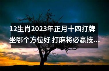 <h3>12生肖2023年正月十四打牌坐哪个方位好 打麻将必赢技巧！