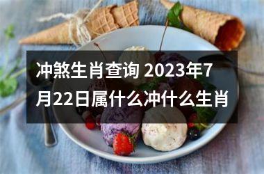 冲煞生肖查询 2025年7月22日属什么冲什么生肖