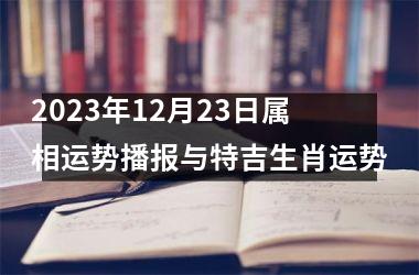 2025年12月23日属相运势播报与特吉生肖运势