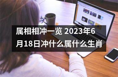 <h3>属相相冲一览 2023年6月18日冲什么属什么生肖