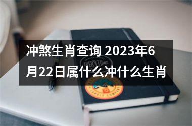 冲煞生肖查询 2023年6月22日属什么冲什么生肖