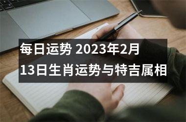 <h3>每日运势 2025年2月13日生肖运势与特吉属相