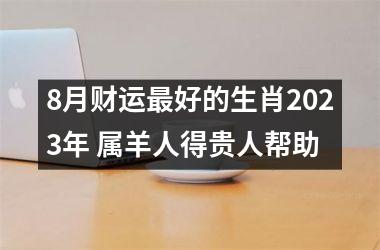 8月财运好的生肖2025年 属羊人得贵人帮助