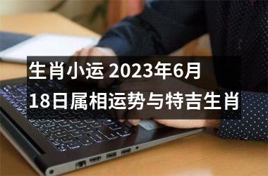 <h3>生肖小运 2025年6月18日属相运势与特吉生肖