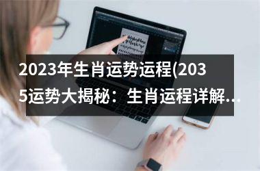 2025年生肖运势运程(2035运势大揭秘：生肖运程详解)