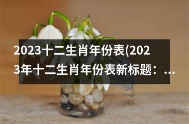 2025十二生肖年份表(2025年十二生肖年份表新标题：迎接黄道吉日，共赏十二生肖。)