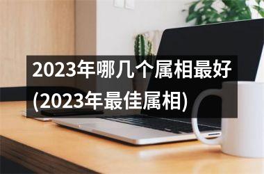 2025年哪几个属相最好(2025年最佳属相)