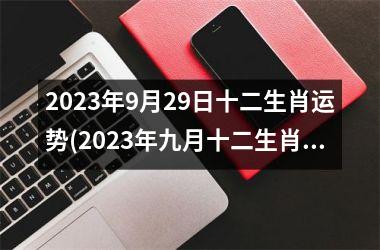 <h3>2025年9月29日十二生肖运势(2025年九月十二生肖运势预测)