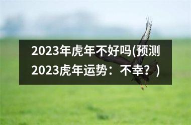 2025年虎年不好吗(预测2025虎年运势：不幸？)