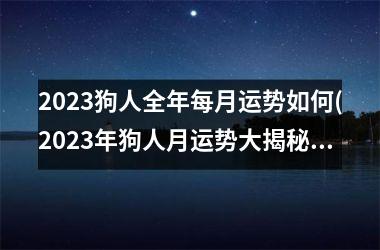 <h3>2025狗人全年每月运势如何(2025年狗人月运势大揭秘！)