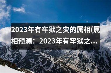 2025年有牢狱之灾的属相(属相预测：2025年有牢狱之灾，这些生肖最容易招祸！)