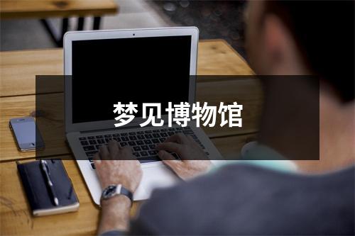 <h3>梦见博物馆