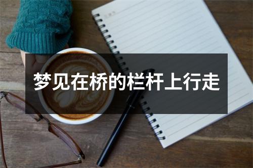 <h3>梦见在桥的栏杆上行走