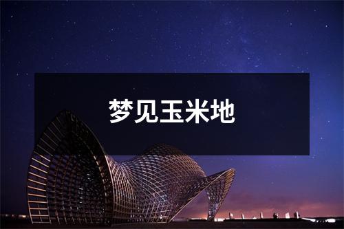 <h3>梦见玉米地