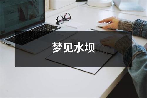<h3>梦见水坝