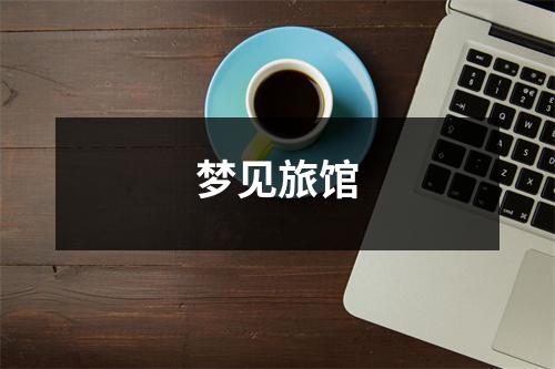 <h3>梦见旅馆