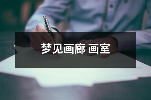 <h3>梦见画廊画室