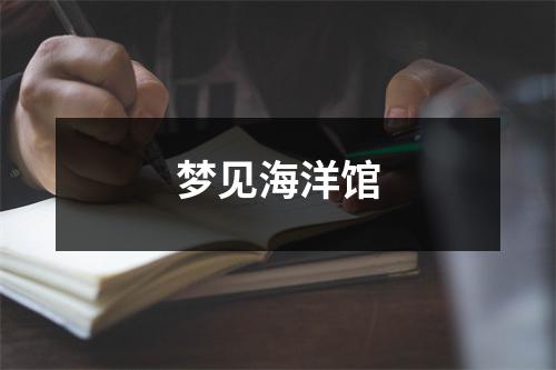 <h3>梦见海洋馆