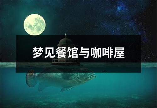 <h3>梦见餐馆与咖啡屋