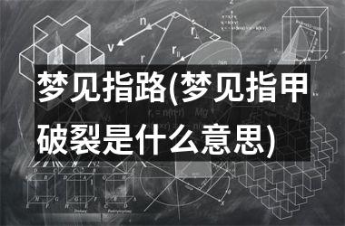 <h3>梦见指路(梦见指甲破裂是什么意思)