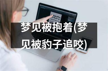 <h3>梦见被抱着(梦见被豹子追咬)