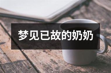 <h3>梦见已故的奶奶