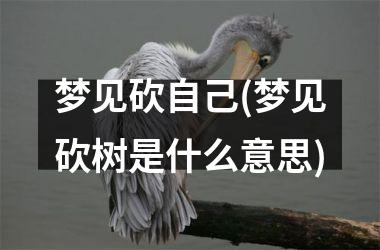 梦见砍自己(梦见砍树是什么意思)