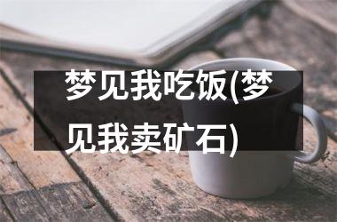 <h3>梦见我吃饭(梦见我卖矿石)