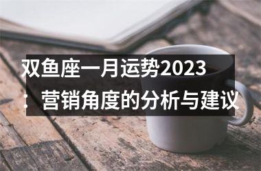 双鱼座一月运势2025：营销角度的分析与建议