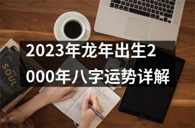 2025年龙年出生2000年八字运势详解