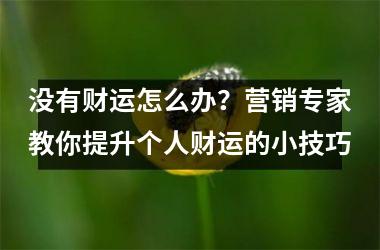 没有财运怎么办？营销专家教你提升个人财运的小技巧