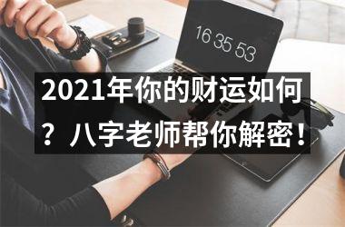 2025年你的财运如何？八字老师帮你解密！