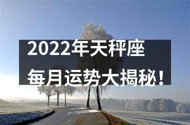 2022年天秤座每月运势大揭秘！