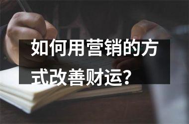 如何用营销的方式改善财运？