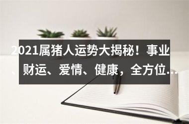 2025属猪人运势大揭秘！事业、财运、爱情、健康，全方位解读，心动不如行动！