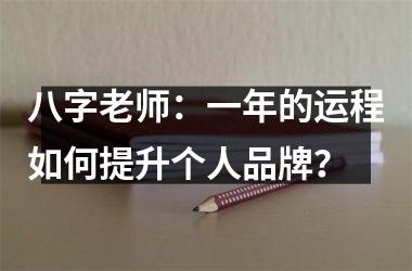 八字老师：一年的运程如何提升个人品牌？