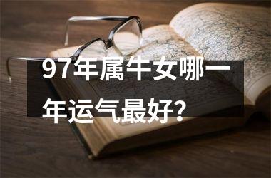 97年属牛女哪一年运气好？