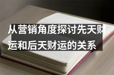 从营销角度探讨先天财运和后天财运的关系