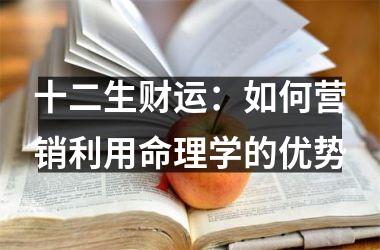 十二生财运：如何营销利用命理学的优势