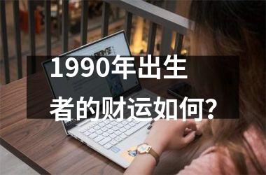 1990年出生者的财运如何？