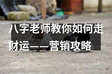 八字老师教你如何走财运——营销攻略