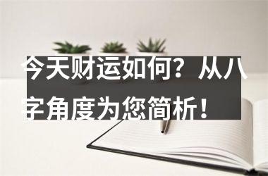 <h3>今天财运如何？从八字角度为您简析！