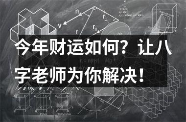 今年财运如何？让八字老师为你解决！