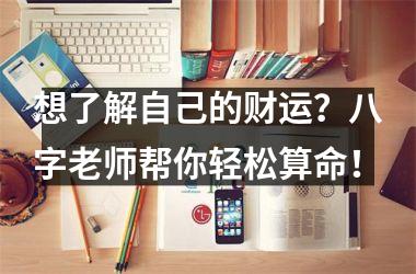 <h3>想了解自己的财运？八字老师帮你轻松算命！