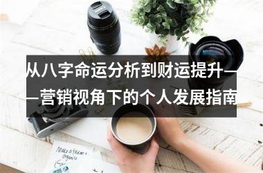 从八字命运分析到财运提升——营销视角下的个人发展指南