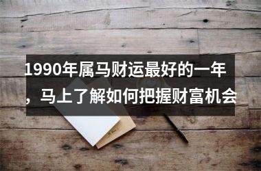 1990年属马财运好的一年，马上了解如何把握财富机会