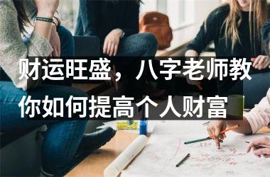 财运旺盛，八字老师教你如何提高个人财富