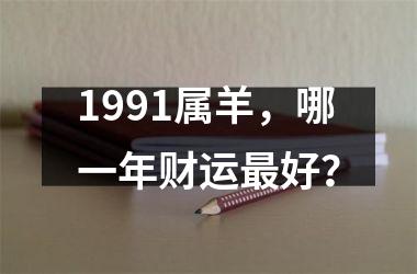 1991属羊，哪一年财运好？