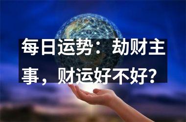 每日运势：劫财主事，财运好不好？